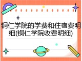 铜仁学院的学费和住宿费明细(铜仁学院收费明细)
