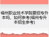 福州职业技术学院要招专升本吗，如何参考(福州专升本招生参考)