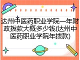 达州中医药职业学院一年财政拨款大概多少钱(达州中医药职业学院年拨款)
