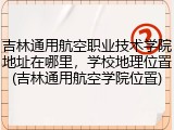 吉林通用航空职业技术学院地址在哪里，学校地理位置(吉林通用航空学院位置)