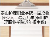 泰山护理职业学院一届招收多少人，最近几年(泰山护理职业学院近年招生数)