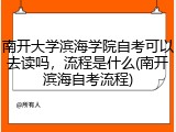 南开大学滨海学院自考可以去读吗，流程是什么(南开滨海自考流程)