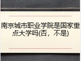 南京城市职业学院是国家重点大学吗(否，不是)