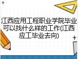 江西应用工程职业学院毕业可以找什么样的工作(江西应工毕业去向)