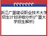 浙江广厦建设职业技术大学招生计划详细分析(广厦大学招生解析)
