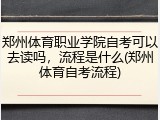 郑州体育职业学院自考可以去读吗，流程是什么(郑州体育自考流程)