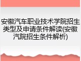 安徽汽车职业技术学院招生类型及申请条件解读(安徽汽院招生条件解析)
