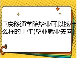 重庆移通学院毕业可以找什么样的工作(毕业就业去向)