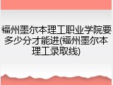 福州墨尔本理工职业学院要多少分才能进(福州墨尔本理工录取线)