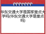 华东交通大学是国家重点大学吗(华东交通大学是重点吗)