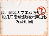 陕西师范大学录取通知书一般几号发放(陕师大通知书发放时间)