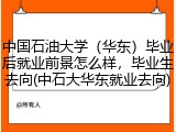 中国石油大学（华东）毕业后就业前景怎么样，毕业生去向(中石大华东就业去向)