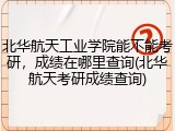 北华航天工业学院能不能考研，成绩在哪里查询(北华航天考研成绩查询)