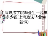 上海政法学院毕业生一般年薪多少钱(上海政法毕业生薪资)