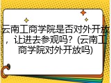 云南工商学院是否对外开放，让进去参观吗？(云南工商学院对外开放吗)