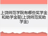 上饶师范学院有哪些奖学金和助学金呢(上饶师范奖助学金)