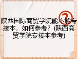 陕西国际商贸学院能不能专接本，如何参考？(陕西商贸学院专接本参考)