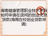 海南健康管理职业技术学院如何申请在读间的创业无息贷款(海南在校创业贷款申请)