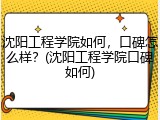 沈阳工程学院如何，口碑怎么样？(沈阳工程学院口碑如何)