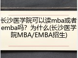 长沙医学院可以读mba或者emba吗？为什么(长沙医学院MBA/EMBA招生)