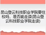 昆山登云科技职业学院要住校吗，是否能走读(昆山登云科技职业学院走读)