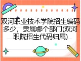 双河职业技术学院招生编码多少，隶属哪个部门(双河职院招生代码归属)