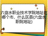 六盘水职业技术学院地址在哪个市，什么区县(六盘水职院地址)