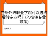 兰州外语职业学院可以进校后转专业吗？(入校转专业政策)