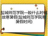 盐城师范学院一般什么时候放寒暑假(盐城师范学院寒暑假时间)