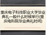 重庆电子科技职业大学毕业典礼一般什么时候举行(重庆电科院毕业典礼时间)