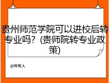 贵州师范学院可以进校后转专业吗？(贵师院转专业政策)
