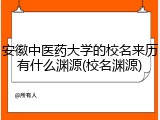 安徽中医药大学的校名来历有什么渊源(校名渊源)