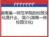 湖南第一师范学院的校园文化是什么，简介(湖南一师校园文化)