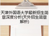 天津外国语大学最新招生简章深度分析(天外招生简章解析)