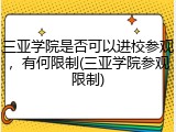 三亚学院是否可以进校参观，有何限制(三亚学院参观限制)