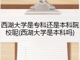 西湖大学是专科还是本科院校呢(西湖大学是本科吗)