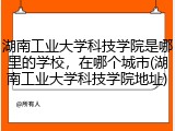 湖南工业大学科技学院是哪里的学校，在哪个城市(湖南工业大学科技学院地址)