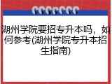湖州学院要招专升本吗，如何参考(湖州学院专升本招生指南)