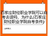 石家庄财经职业学院可以自考去读吗，为什么(石家庄财经职业学院自考条件)