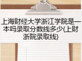 上海财经大学浙江学院是一本吗录取分数线多少(上财浙院录取线)