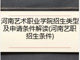 河南艺术职业学院招生类型及申请条件解读(河南艺职招生条件)
