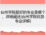 台州学院最好的专业是哪个，详细阐述(台州学院优势专业详解)