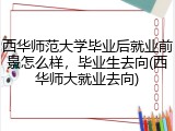 西华师范大学毕业后就业前景怎么样，毕业生去向(西华师大就业去向)