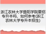 浙江农林大学暨阳学院要招专升本吗，如何参考(浙江农林大学专升本招生)
