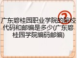 广东碧桂园职业学院的院校代码和邮编是多少(广东碧桂园学院编码邮编)