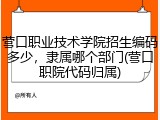 营口职业技术学院招生编码多少，隶属哪个部门(营口职院代码归属)