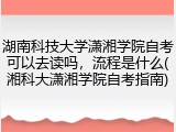 湖南科技大学潇湘学院自考可以去读吗，流程是什么(湘科大潇湘学院自考指南)