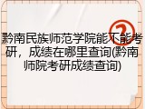 黔南民族师范学院能不能考研，成绩在哪里查询(黔南师院考研成绩查询)