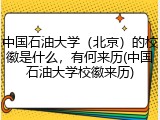 中国石油大学（北京）的校徽是什么，有何来历(中国石油大学校徽来历)