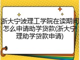 浙大宁波理工学院在读期间怎么申请助学贷款(浙大宁理助学贷款申请)